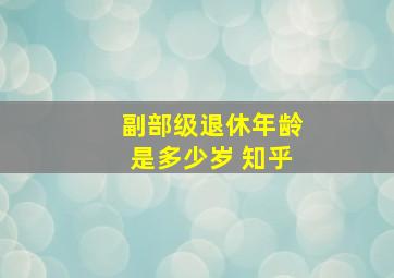 副部级退休年龄是多少岁 知乎